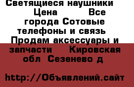 Светящиеся наушники LED › Цена ­ 990 - Все города Сотовые телефоны и связь » Продам аксессуары и запчасти   . Кировская обл.,Сезенево д.